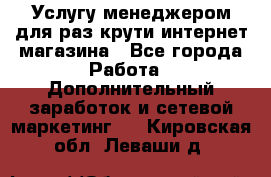 Услугу менеджером для раз крути интернет-магазина - Все города Работа » Дополнительный заработок и сетевой маркетинг   . Кировская обл.,Леваши д.